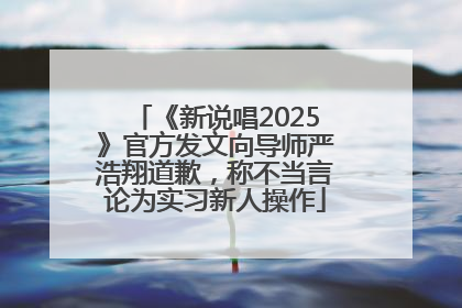 《新说唱2025》官方发文向导师严浩翔道歉，称不当言论为实习新人操作